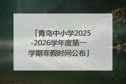 青岛中小学2025-2026学年度第一学期寒假时间公布