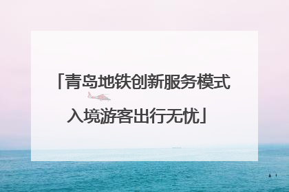 青岛地铁创新服务模式 入境游客出行无忧