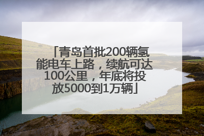 青岛首批200辆氢能电车上路，续航可达100公里，年底将投放5000到1万辆