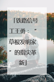 铁路信号工王勇：“草根发明家”的指尖革新