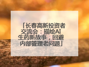 长春高新投资者交流会：描绘AI生药新故事，回避内部管理老问题