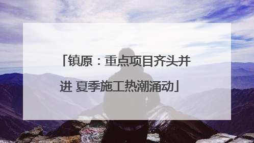 镇原：重点项目齐头并进 夏季施工热潮涌动