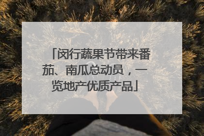 闵行蔬果节带来番茄、南瓜总动员，一览地产优质产品
