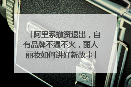 阿里系撤资退出，自有品牌不温不火，丽人丽妆如何讲好新故事