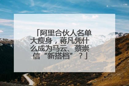 阿里合伙人名单大瘦身，蒋凡凭什么成为马云、蔡崇信“新搭档”？
