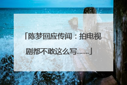 陈梦回应传闻：拍电视剧都不敢这么写……