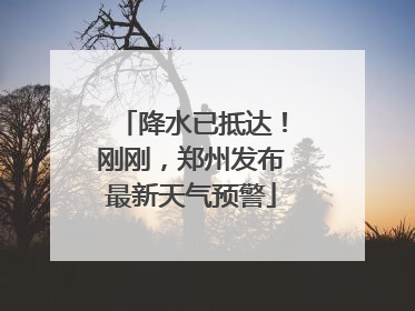 降水已抵达！刚刚，郑州发布最新天气预警