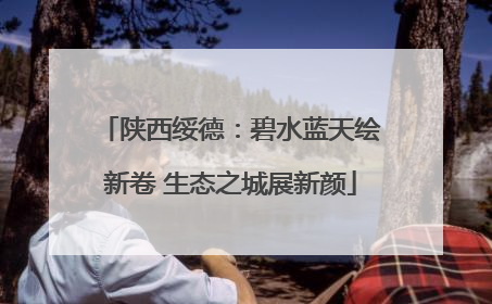 陕西绥德：碧水蓝天绘新卷 生态之城展新颜