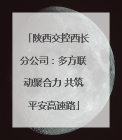 陕西交控西长分公司：多方联动聚合力 共筑平安高速路