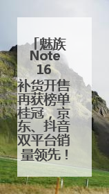 魅族 Note 16 补货开售再获榜单桂冠，京东、抖音双平台销量领先！