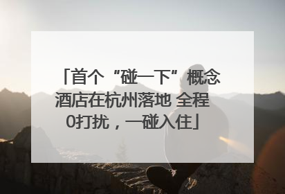 首个“碰一下”概念酒店在杭州落地 全程0打扰，一碰入住