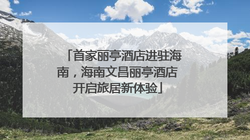 首家丽亭酒店进驻海南，海南文昌丽亭酒店开启旅居新体验