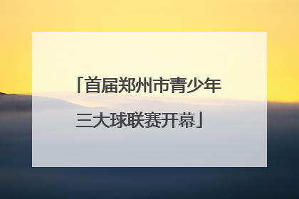 首届郑州市青少年三大球联赛开幕