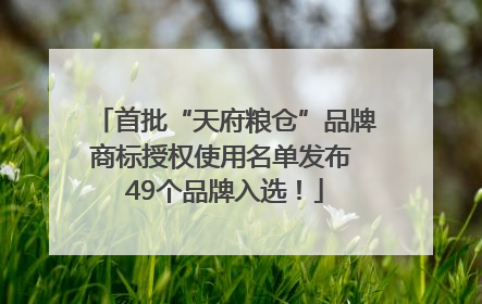 首批“天府粮仓”品牌商标授权使用名单发布 49个品牌入选！