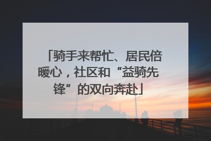 骑手来帮忙、居民倍暖心，社区和“益骑先锋”的双向奔赴