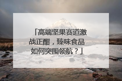 高端坚果赛道激战正酣，臻味食品如何突围领航？