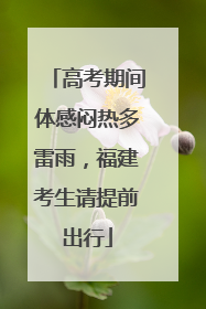 高考期间体感闷热多雷雨，福建考生请提前出行