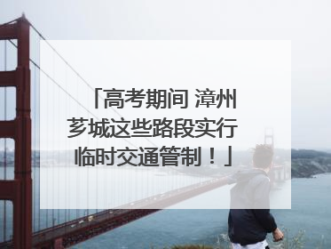 高考期间 漳州芗城这些路段实行临时交通管制！