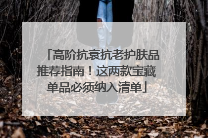 高阶抗衰抗老护肤品推荐指南！这两款宝藏单品必须纳入清单