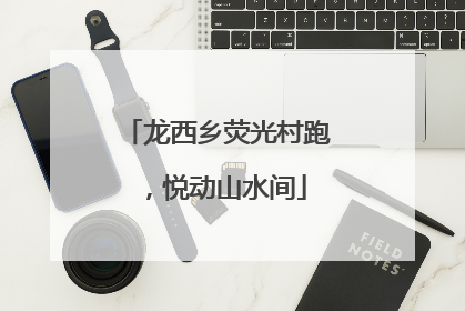 龙西乡荧光村跑，悦动山水间