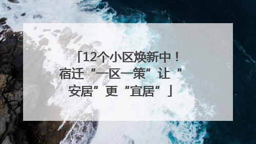 12个小区焕新中！宿迁“一区一策”让“安居”更“宜居”