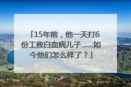 15年前，他一天打6份工救白血病儿子……如今他们怎么样了？