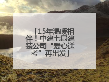 15年温暖相伴！中建七局建装公司“爱心送考”再出发