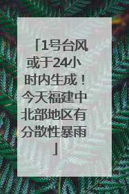 1号台风或于24小时内生成！今天福建中北部地区有分散性暴雨