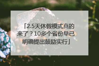 2.5天休假模式真的来了？10多个省份早已明确提出鼓励实行
