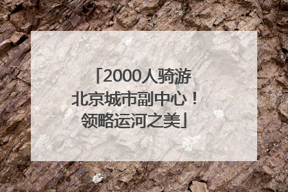 2000人骑游北京城市副中心！领略运河之美