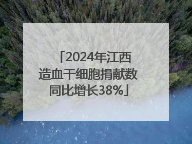 2024年江西造血干细胞捐献数同比增长38%