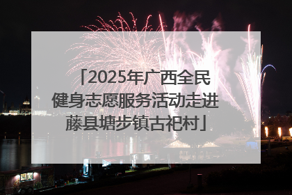 2025年广西全民健身志愿服务活动走进藤县塘步镇古祀村