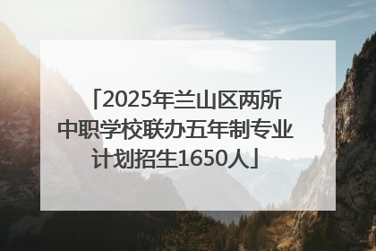 2025年兰山区两所中职学校联办五年制专业计划招生1650人