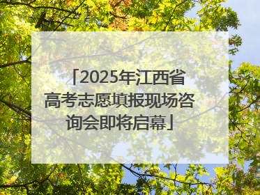 2025年江西省高考志愿填报现场咨询会即将启幕