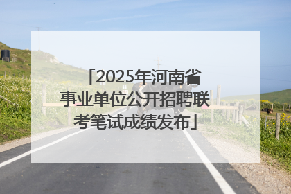 2025年河南省事业单位公开招聘联考笔试成绩发布