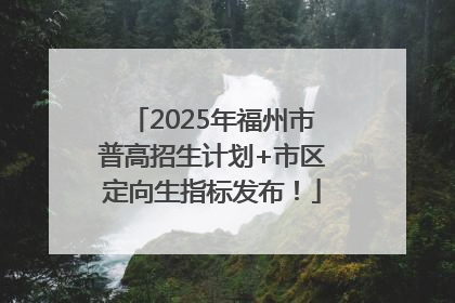 2025年福州市普高招生计划+市区定向生指标发布！