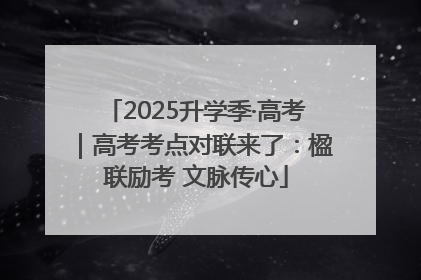 2025升学季·高考｜高考考点对联来了：楹联励考 文脉传心