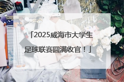 2025威海市大学生足球联赛圆满收官！