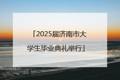2025届济南市大学生毕业典礼举行