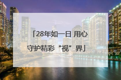 28年如一日 用心守护精彩“视”界