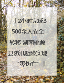 2小时完成3500余人安全转移 湖南桃源县防汛避险实现“零伤亡”