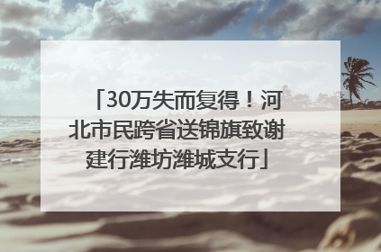 30万失而复得！河北市民跨省送锦旗致谢建行潍坊潍城支行