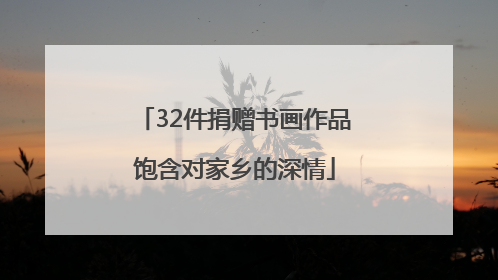 32件捐赠书画作品饱含对家乡的深情