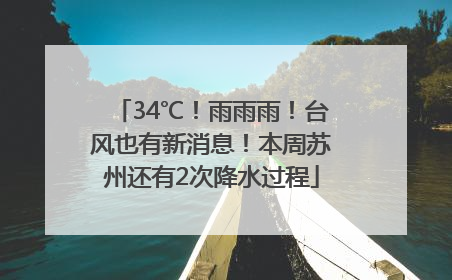 34℃！雨雨雨！台风也有新消息！本周苏州还有2次降水过程