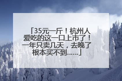 35元一斤！杭州人爱吃的这一口上市了！一年只卖几天，去晚了根本买不到……
