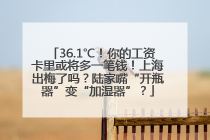 36.1℃！你的工资卡里或将多一笔钱！上海出梅了吗？陆家嘴“开瓶器”变“加湿器”？