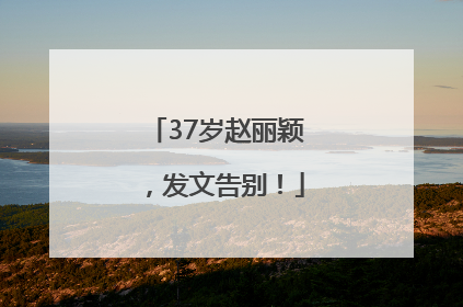 37岁赵丽颖，发文告别！