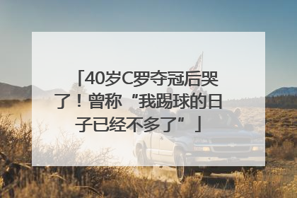 40岁C罗夺冠后哭了！曾称“我踢球的日子已经不多了”