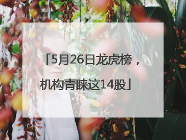 5月26日龙虎榜，机构青睐这14股
