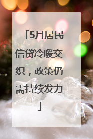 5月居民信贷冷暖交织，政策仍需持续发力